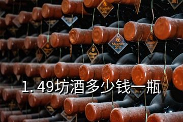 1. 49坊酒多少錢一瓶