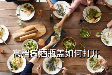 高檔白酒瓶蓋如何打開