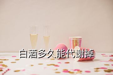 白酒多久能代謝掉