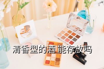 清香型的酒 能存放嗎