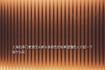 上海石庫(kù)門老酒怎么那么多顏色的標(biāo)希望懂的人介紹一下有什么區(qū)