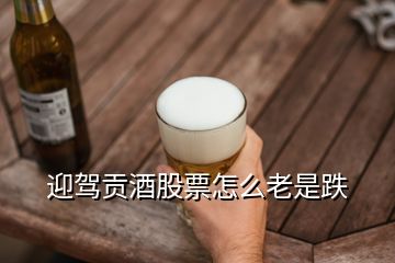 迎駕貢酒股票怎么老是跌