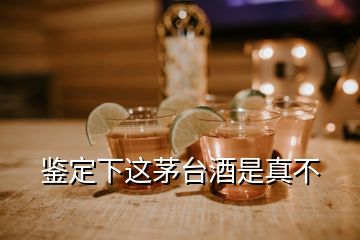 鑒定下這茅臺酒是真不