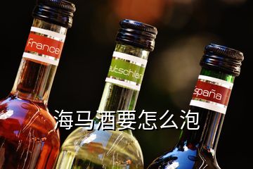 海馬酒要怎么泡