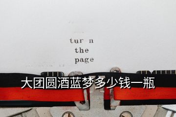 大團(tuán)圓酒藍(lán)夢(mèng)多少錢(qián)一瓶