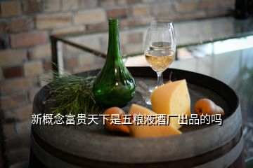 新概念富貴天下是五糧液酒廠出品的嗎