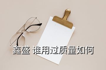 鑫盛 誰用過質(zhì)量如何