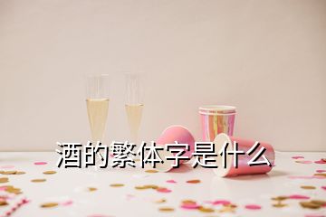 酒的繁體字是什么