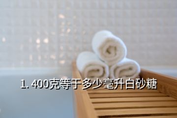 1. 400克等于多少毫升白砂糖