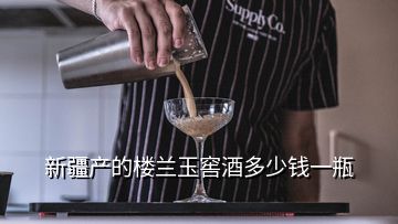 新疆產(chǎn)的樓蘭玉窖酒多少錢一瓶