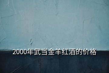 2000年武當(dāng)金羊紅酒的價格