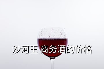 沙河王 商務酒的價格