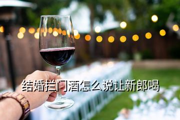 結(jié)婚攔門酒怎么說讓新郎喝