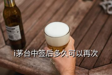 i茅臺(tái)中簽后多久可以再次