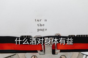 什么酒對(duì)身體有益