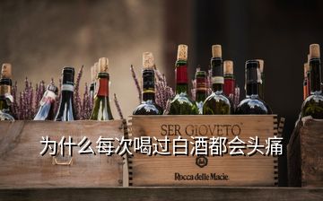 為什么每次喝過白酒都會(huì)頭痛