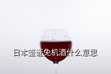 日本簽證免機(jī)酒什么意思