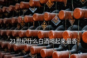 21世紀什么白酒喝起來最香