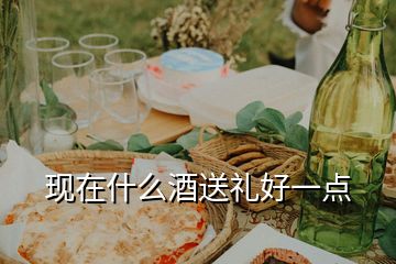 現(xiàn)在什么酒送禮好一點(diǎn)