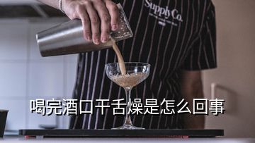 喝完酒口干舌燥是怎么回事