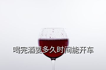 喝完酒要多久時間能開車