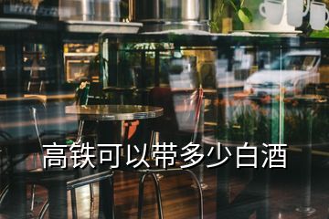 高鐵可以帶多少白酒