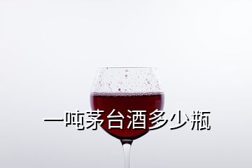 一噸茅臺(tái)酒多少瓶