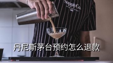 丹尼斯茅臺預約怎么退款