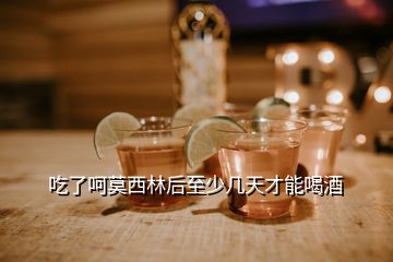 吃了呵莫西林后至少幾天才能喝酒