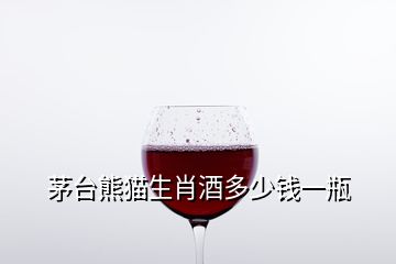 茅臺熊貓生肖酒多少錢一瓶