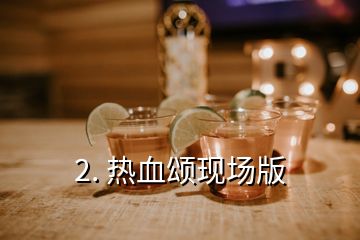 2. 熱血頌現(xiàn)場版