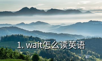 1. wait怎么讀英語