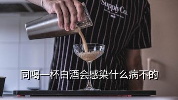 同喝一杯白酒會感染什么病不的