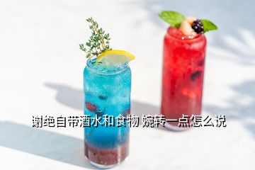 謝絕自帶酒水和食物 婉轉(zhuǎn)一點(diǎn)怎么說(shuō)