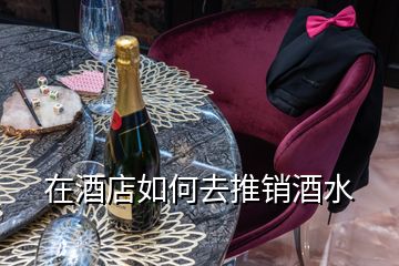 在酒店如何去推銷酒水