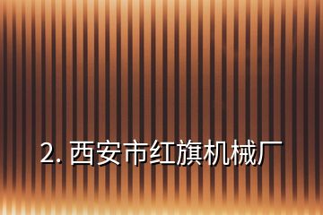 2. 西安市紅旗機械廠