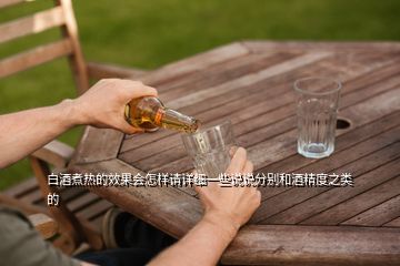 白酒煮熱的效果會(huì)怎樣請(qǐng)?jiān)敿?xì)一些說(shuō)說(shuō)分別和酒精度之類的