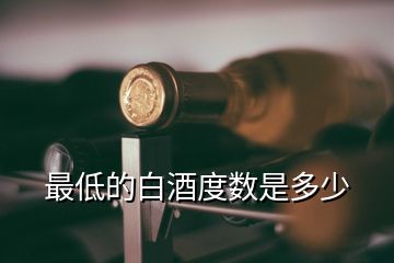 最低的白酒度數(shù)是多少