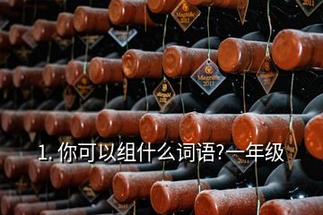 1. 你可以組什么詞語(yǔ)?一年級(jí)