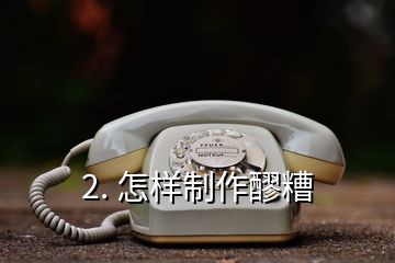 2. 怎樣制作醪糟