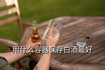 用什么容器保存白酒最好