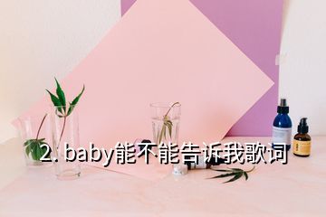 2. baby能不能告訴我歌詞