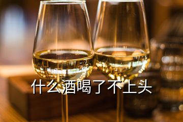 什么酒喝了不上頭