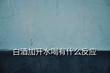 白酒加開水喝有什么反應