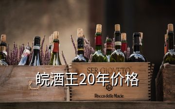 皖酒王20年價格