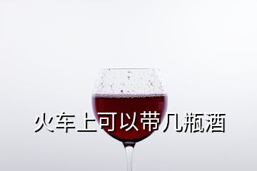 火車上可以帶幾瓶酒