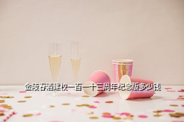 金陵春酒建校一百一十三周年紀(jì)念版多少錢