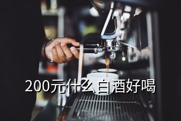 200元什么白酒好喝