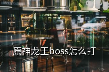 原神龍王boss怎么打