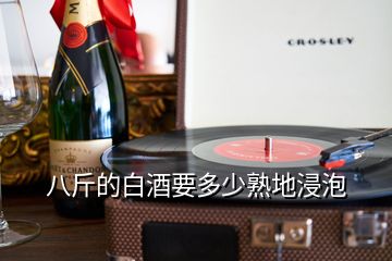 八斤的白酒要多少熟地浸泡